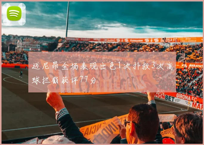 迈尼昂全场表现出色1次扑救3次高球拦截获评77分