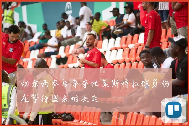 切尔西参与争夺帕莱斯特拉球员仍在等待国米的决定