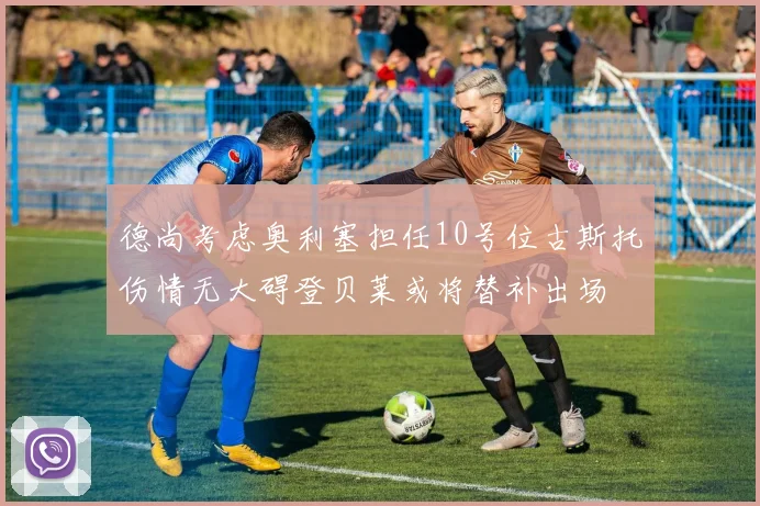 德尚考虑奥利塞担任10号位古斯托伤情无大碍登贝莱或将替补出场