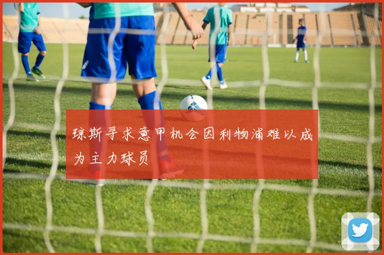 琼斯寻求意甲机会因利物浦难以成为主力球员